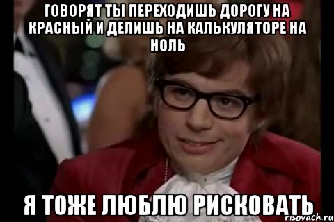 говорят ты переходишь дорогу на красный и делишь на калькуляторе на ноль я тоже люблю рисковать, Мем Остин Пауэрс (я тоже люблю рисковать)