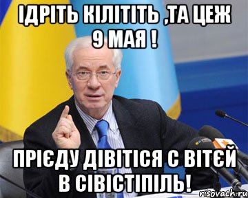 iдрiть кiлiтiть ,та цеж 9 мая ! прiєду дiвiтiся с вiтєй в сiвiстiпiль!, Мем азаров