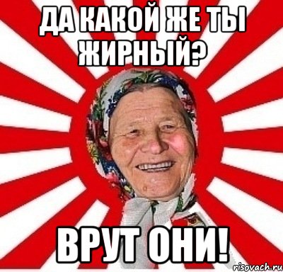 да какой же ты жирный? врут они!, Мем  бабуля