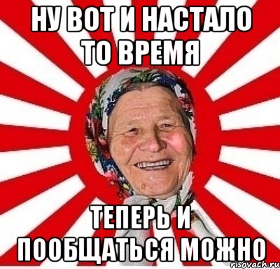 ну вот и настало то время теперь и пообщаться можно, Мем  бабуля