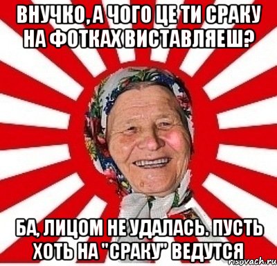 внучко, а чого це ти сраку на фотках виставляеш? ба, лицом не удалась. пусть хоть на "сраку" ведутся, Мем  бабуля