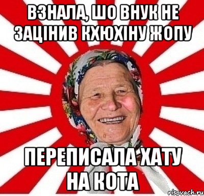 взнала, шо внук не зацінив кхюхіну жопу переписала хату на кота