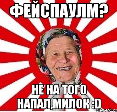 фейспаулм? не на того напал,милок :d