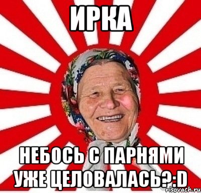 ирка небось с парнями уже целовалась?:d