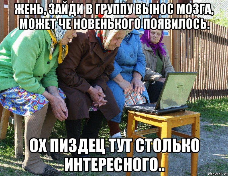 жень, зайди в группу вынос мозга, может че новенького появилось. ох пиздец тут столько интересного..