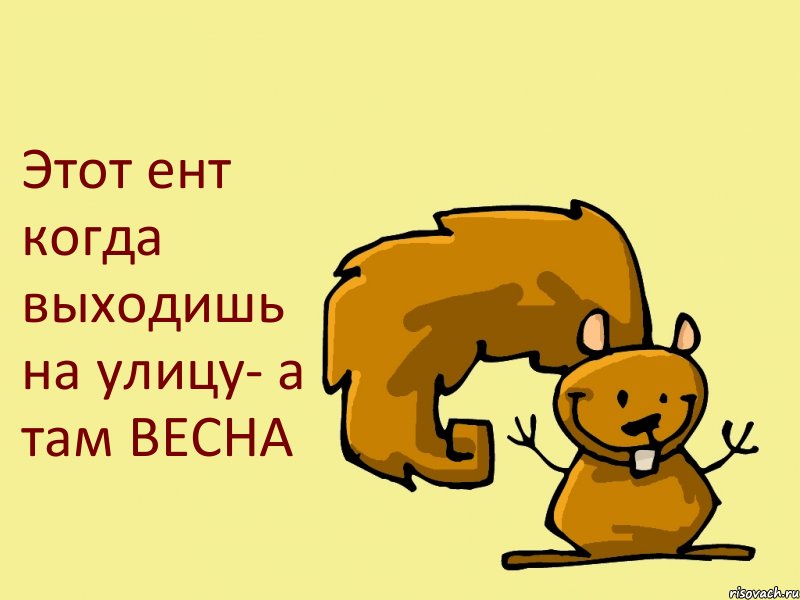 Этот ент когда выходишь на улицу- а там ВЕСНА