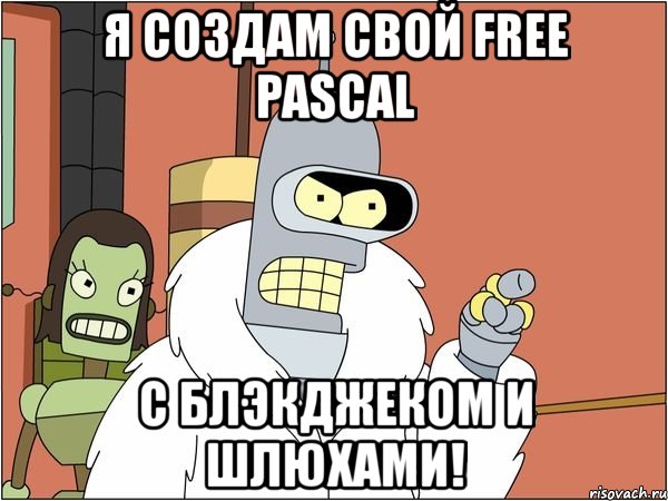 я создам свой free pascal с блэкджеком и шлюхами!