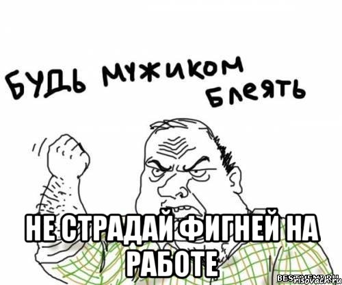  не страдай фигней на работе, Мем блять