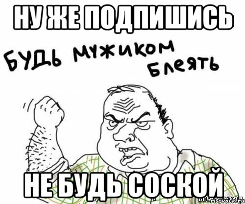 ну же подпишись не будь соской, Мем блять