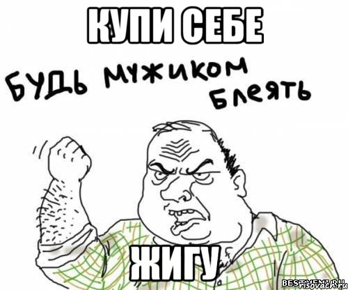 купи себе жигу, Мем блять