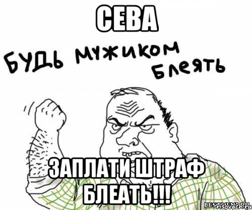 сева заплати штраф блеать!!!, Мем блять