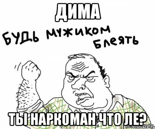 дима ты наркоман что ле?, Мем блять