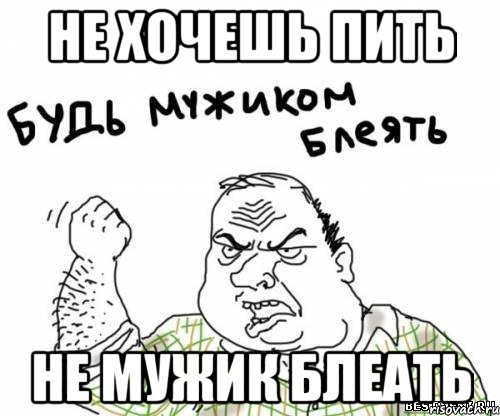 не хочешь пить не мужик блеать, Мем блять