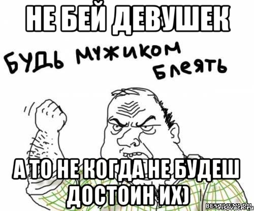 не бей девушек а то не когда не будеш достоин их), Мем блять