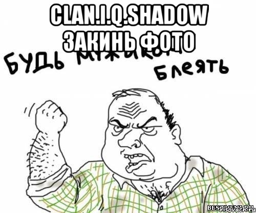 clan.i.q.shadow закинь фото , Мем блять