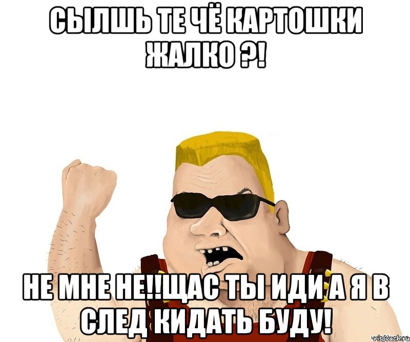 сылшь те чё картошки жалко ?! не мне не!!щас ты иди а я в след кидать буду!, Мем Боевой мужик блеать