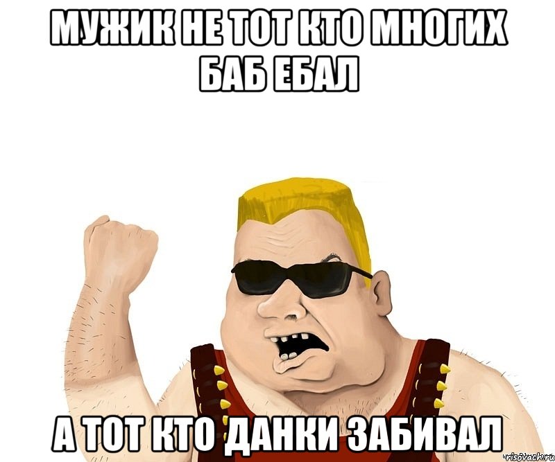 мужик не тот кто многих баб ебал а тот кто данки забивал, Мем Боевой мужик блеать