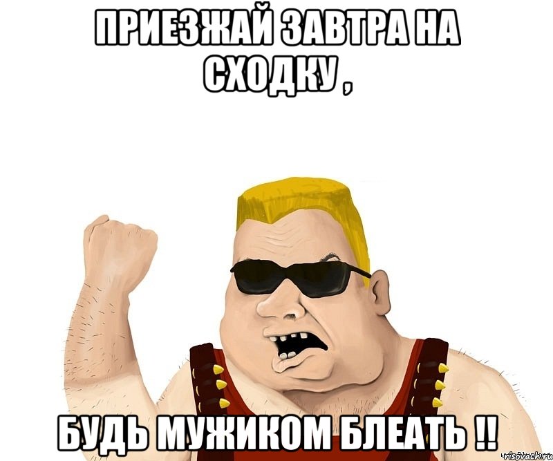 приезжай завтра на сходку , будь мужиком блеать !!, Мем Боевой мужик блеать