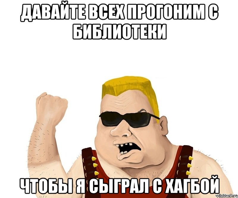 давайте всех прогоним с библиотеки чтобы я сыграл с хагбой, Мем Боевой мужик блеать