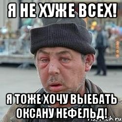 я не хуже всех! я тоже хочу выебать оксану нефельд!