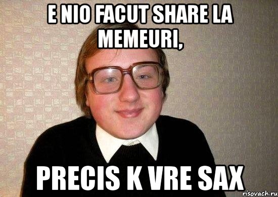 e nio facut share la memeuri, precis k vre sax