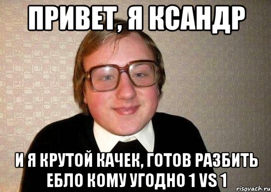 привет, я ксандр и я крутой качек, готов разбить ебло кому угодно 1 vs 1, Мем Ботан