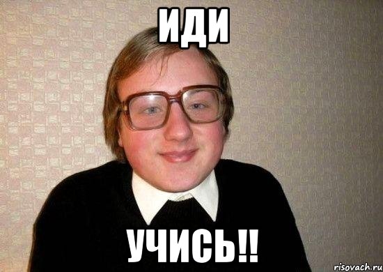 иди учись!!