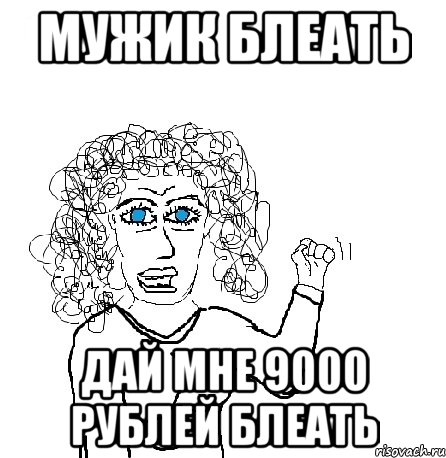 мужик блеать дай мне 9000 рублей блеать