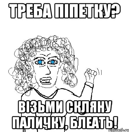 треба піпетку? візьми скляну паличку, блеать!, Мем Будь бабой-блеадь