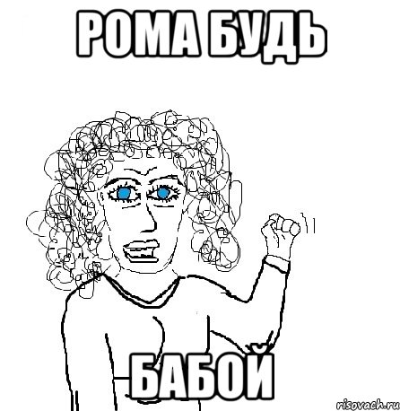 рома будь бабой