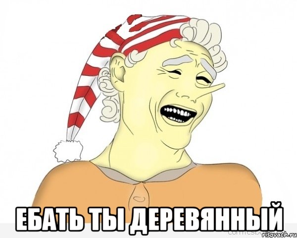  ебать ты деревянный