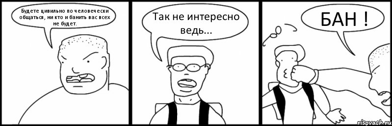 Будете цивильно по человечески общаться, ни кто и банить вас всех не будет. Так не интересно ведь... БАН !, Комикс Быдло и школьник