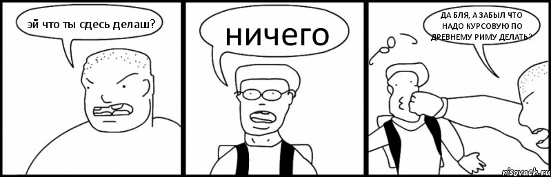 эй что ты сдесь делаш? ничего ДА БЛЯ, А ЗАБЫЛ ЧТО НАДО КУРСОВУЮ ПО ДРЕВНЕМУ РИМУ ДЕЛАТЬ?, Комикс Быдло и школьник