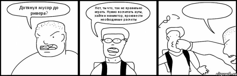Дотянул мусор до ривера? Нет, ты что, так не правильно играть. Нужно посчитать ауты, зайти в эквилятор, произвести необходимые расчеты , Комикс Быдло и школьник