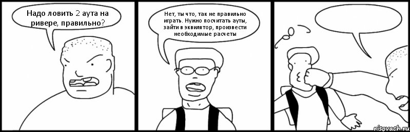 Надо ловить 2 аута на ривере, правильно? Нет, ты что, так не правильно играть. Нужно посчитать ауты, зайти в эквилятор, произвести необходимые расчеты , Комикс Быдло и школьник