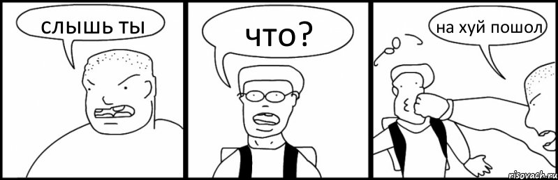слышь ты что? на хуй пошол