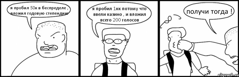 я пробил 50к в беспределе , вложил годовую степендию я пробил 1кк потому что ввели казино , и вложил всего 200 голосов получи тогда !
