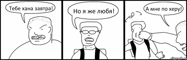 Тебе хана завтра! Но я же любя! А мне по херу!