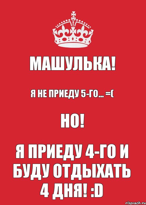 Машулька! Я не приеду 5-го... =( НО! Я приеду 4-го и буду отдыхать 4 дня! :D, Комикс Keep Calm 3