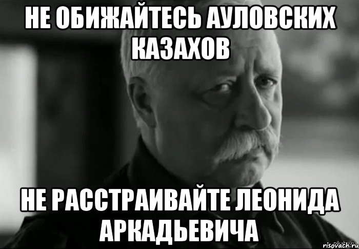 не обижайтесь ауловских казахов не расстраивайте леонида аркадьевича, Мем Не расстраивай Леонида Аркадьевича