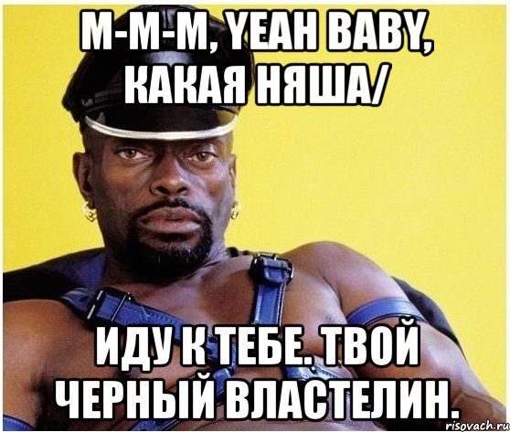 м-м-м, yeah baby, какая няша/ иду к тебе. твой черный властелин., Мем Черный властелин