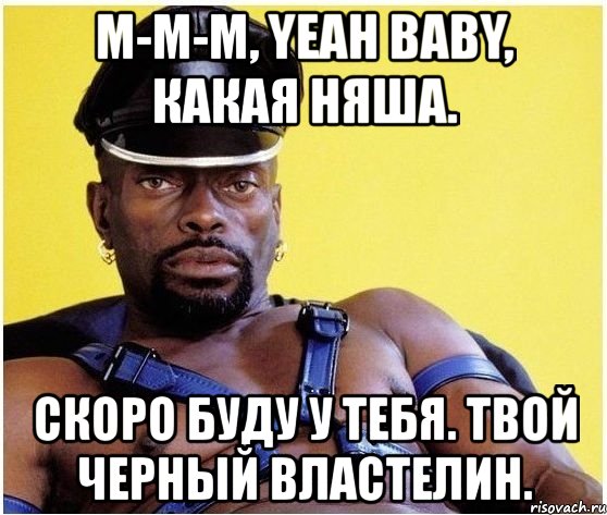 м-м-м, yeah baby, какая няша. скоро буду у тебя. твой черный властелин., Мем Черный властелин