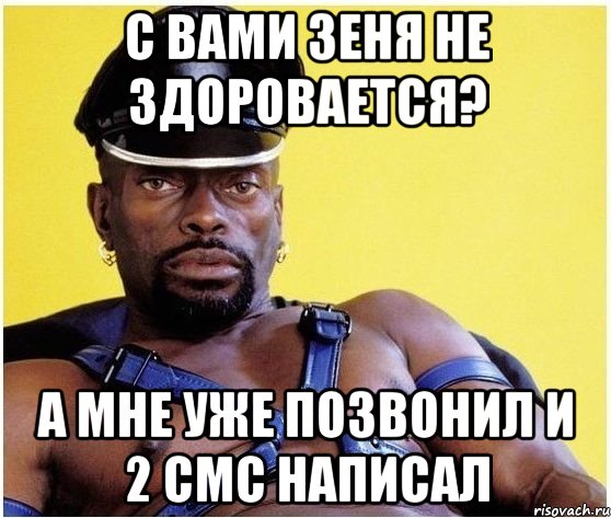 с вами зеня не здоровается? а мне уже позвонил и 2 смс написал, Мем Черный властелин