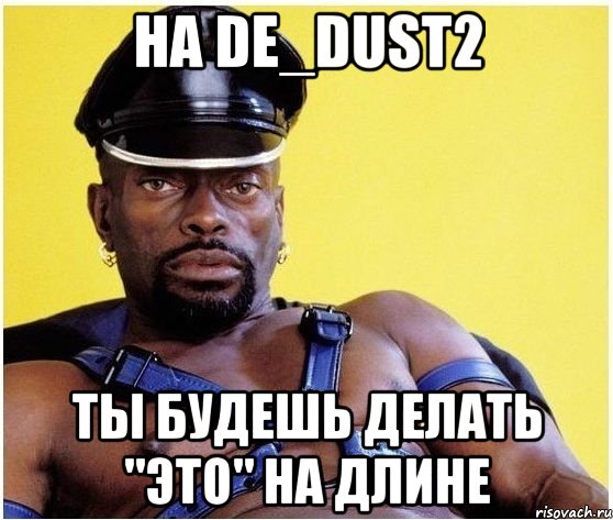 на de_dust2 ты будешь делать "это" на длине, Мем Черный властелин