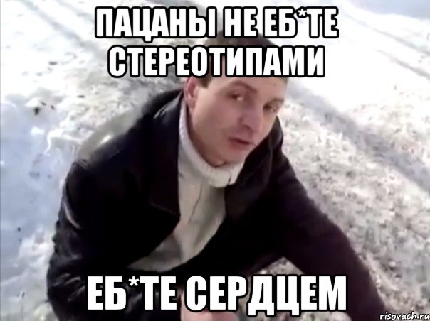 пацаны не еб*те стереотипами еб*те сердцем