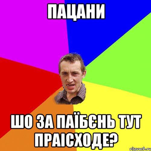 пацани шо за паїбєнь тут праісходе?