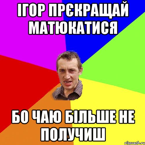 ігор прєкращай матюкатися бо чаю більше не получиш, Мем Чоткий паца