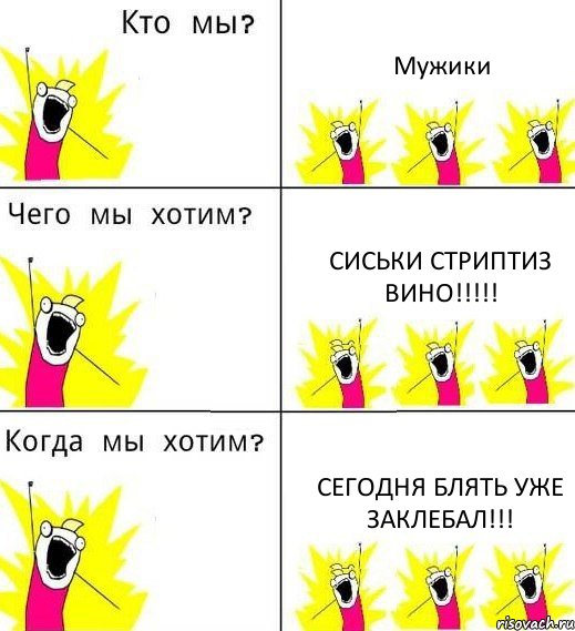 Мужики СИСЬКИ СТРИПТИЗ ВИНО!!! СЕГОДНЯ БЛЯТЬ УЖЕ ЗАКЛЕБАЛ!!!, Комикс Что мы хотим