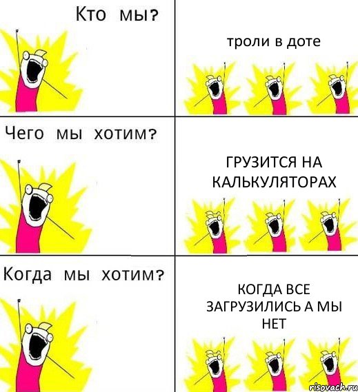 троли в доте ГРУЗИТСЯ НА КАЛЬКУЛЯТОРАХ КОГДА ВСЕ ЗАГРУЗИЛИСЬ А МЫ НЕТ, Комикс Что мы хотим