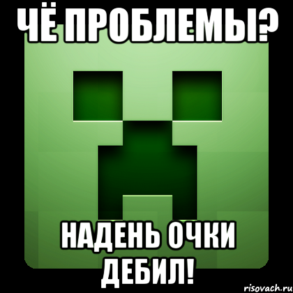 чё проблемы? надень очки дебил!, Мем Creeper